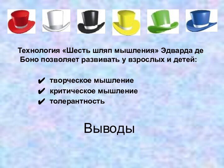 Выводы  Технология «Шесть шляп мышления» Эдварда де Боно позволяет развивать у