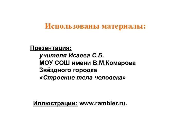 Использованы материалы:Презентация:	учителя Исаева С.Б.	МОУ СОШ имени В.М.Комарова	Звёздного городка	«Строение тела человека»Иллюстрации: www.rambler.ru.