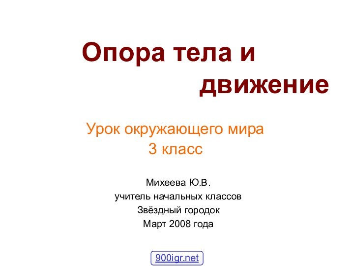 Опора тела и 				движениеУрок окружающего мира3 классМихеева Ю.В.учитель начальных классовЗвёздный городокМарт 2008 года