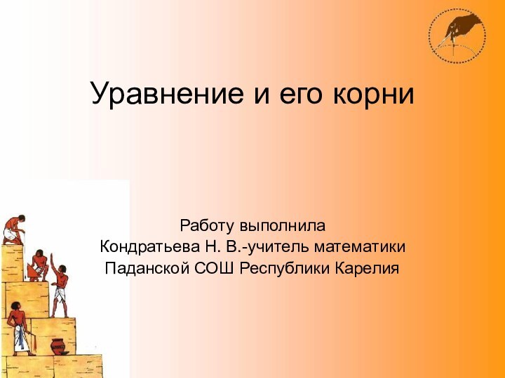 Уравнение и его корниРаботу выполнилаКондратьева Н. В.-учитель математикиПаданской СОШ Республики Карелия