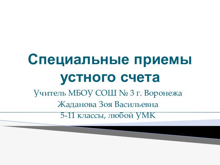 Специальные приемы устного счетаУчитель МБОУ СОШ № 3 г. Воронежа Жаданова Зоя Васильевна5-11 классы, любой УМК