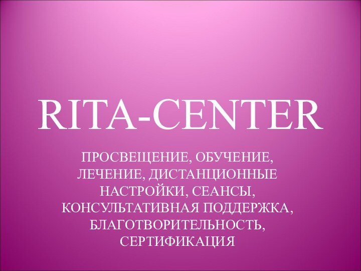 RITA-CENTERПРОСВЕЩЕНИЕ, ОБУЧЕНИЕ, ЛЕЧЕНИЕ, ДИСТАНЦИОННЫЕ НАСТРОЙКИ, СЕАНСЫ, КОНСУЛЬТАТИВНАЯ ПОДДЕРЖКА, БЛАГОТВОРИТЕЛЬНОСТЬ, СЕРТИФИКАЦИЯ