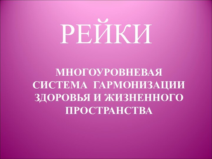 РЕЙКИМНОГОУРОВНЕВАЯ СИСТЕМА ГАРМОНИЗАЦИИ ЗДОРОВЬЯ И ЖИЗНЕННОГО ПРОСТРАНСТВА