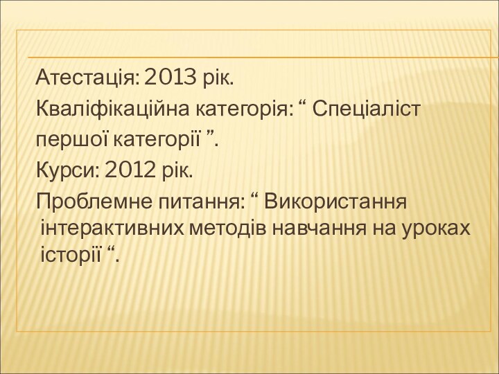 Атестація: 2013 рік.   Кваліфікаційна категорія: “ Спеціаліст