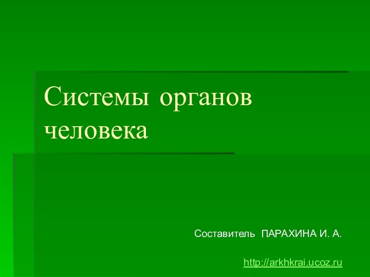 Системы органов человека Составитель ПАРАХИНА И. А.http://arkhkrai.ucoz.ru