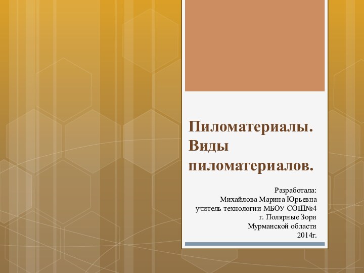 Пиломатериалы. Виды пиломатериалов.Разработала:Михайлова Марина Юрьевнаучитель технологии МБОУ СОШ№4г. Полярные ЗориМурманской области 2014г.