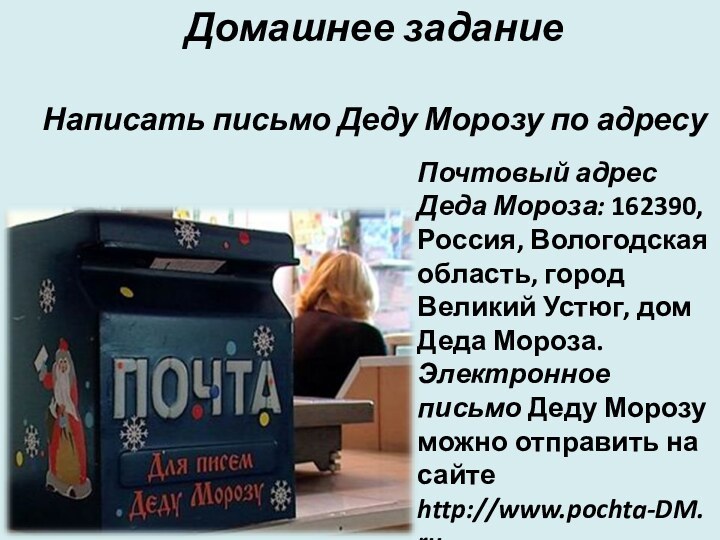 Почтовый адрес Деда Мороза: 162390, Россия, Вологодская область, город Великий Устюг, дом