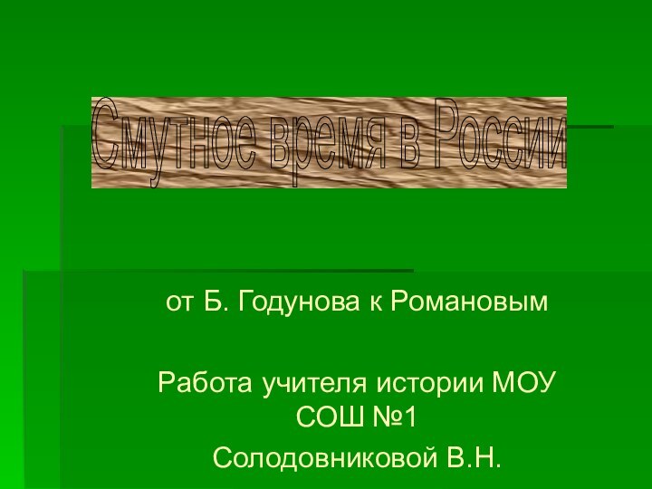 от Б. Годунова к РомановымРабота учителя истории МОУ СОШ №1Солодовниковой В.Н.Смутное время в России