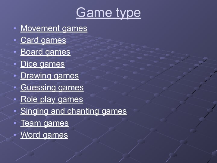 Game type Movement gamesCard gamesBoard gamesDice gamesDrawing gamesGuessing gamesRole play gamesSinging and chanting gamesTeam gamesWord games