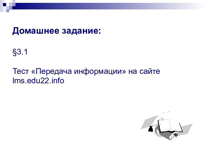 Домашнее задание:   §3.1     Тест «Передача информации» на сайте lms.edu22.info