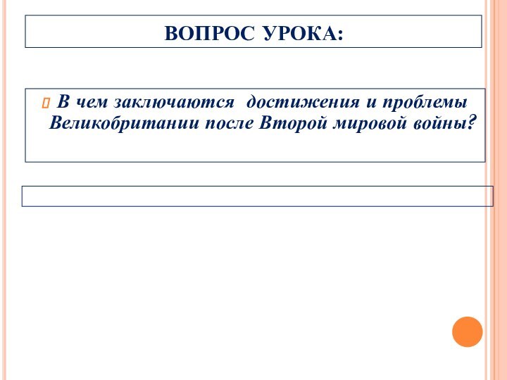 ВОПРОС УРОКА:В чем заключаются достижения и проблемы Великобритании после Второй мировой войны?