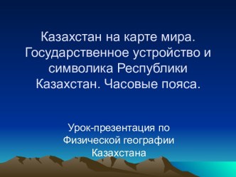 Казахстан на карте мира. Государственное устройство и символика Республики Казахстан. Часовые пояса