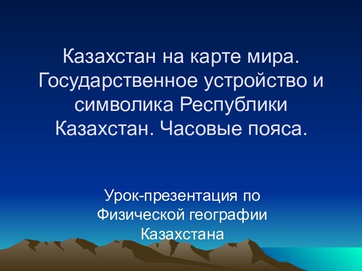 Казахстан на карте мира. Государственное устройство и символика Республики Казахстан. Часовые пояса.Урок-презентация по Физической географии Казахстана