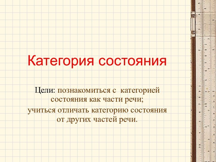 Категория состоянияЦели: познакомиться с категорией состояния как части речи;учиться отличать категорию состояния