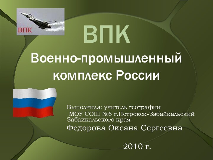 ВПК Военно-промышленный комплекс РоссииВыполнила: учитель географии МОУ СОШ №6 г.Петровск-Забайкальский