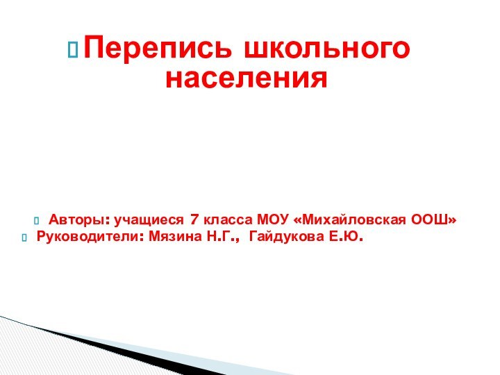 Перепись школьного населенияАвторы: учащиеся 7 класса МОУ «Михайловская ООШ»Руководители: Мязина Н.Г., Гайдукова