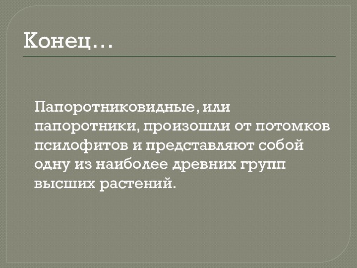 Конец…  Папоротниковидные, или папоротники, произошли от потомков псилофитов и представляют собой