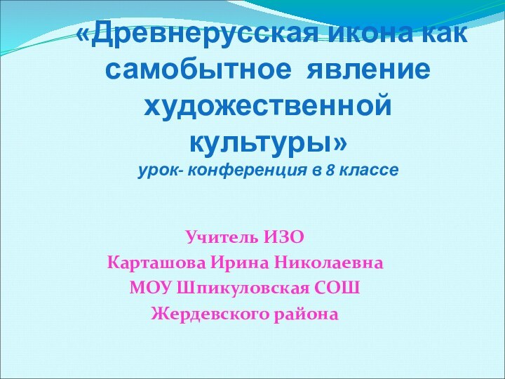 «Древнерусская икона как самобытное явление художественной культуры» урок- конференция в 8 классеУчитель