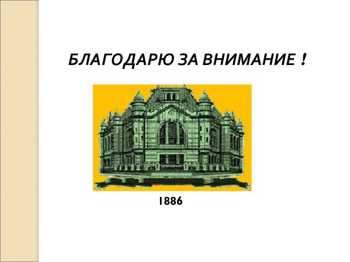 БЛАГОДАРЮ ЗА ВНИМАНИЕ !1886