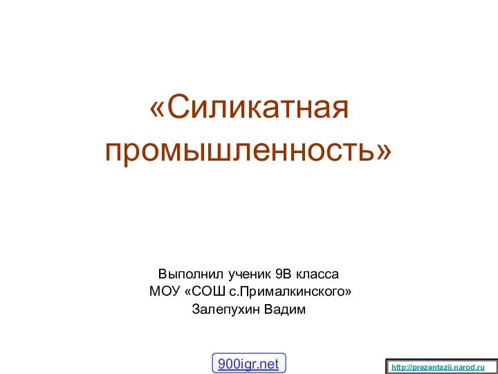 «Силикатнаяпромышленность»Выполнил ученик 9В класса МОУ «СОШ с.Прималкинского» Залепухин Вадимhttp://prezentazii.narod.ru