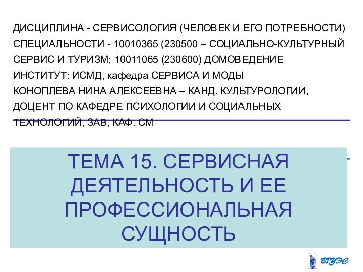 ТЕМА 15. СЕРВИСНАЯ ДЕЯТЕЛЬНОСТЬ И ЕЕ ПРОФЕССИОНАЛЬНАЯ СУЩНОСТЬДИСЦИПЛИНА - СЕРВИСОЛОГИЯ (ЧЕЛОВЕК И