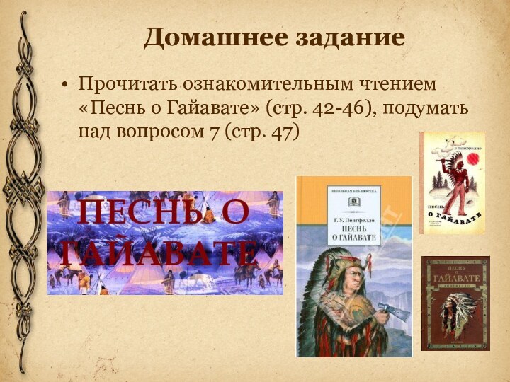 Домашнее заданиеПрочитать ознакомительным чтением «Песнь о Гайавате» (стр. 42-46), подумать над вопросом 7 (стр. 47)