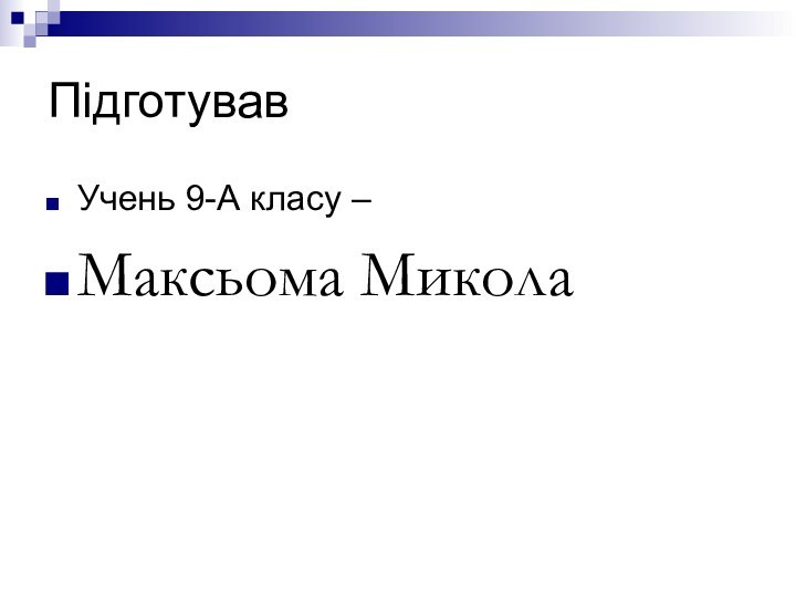 ПідготувавУчень 9-А класу –Максьома Микола