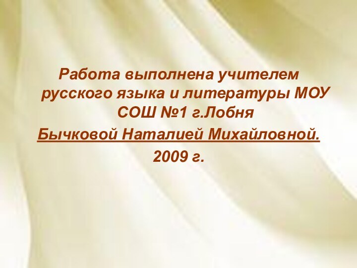 Работа выполнена учителем русского языка и литературы МОУ СОШ №1 г.Лобня Бычковой Наталией Михайловной.2009 г.