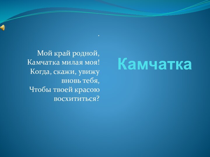 Камчатка.  Мой край родной, Камчатка милая моя! Когда, скажи, увижу вновь