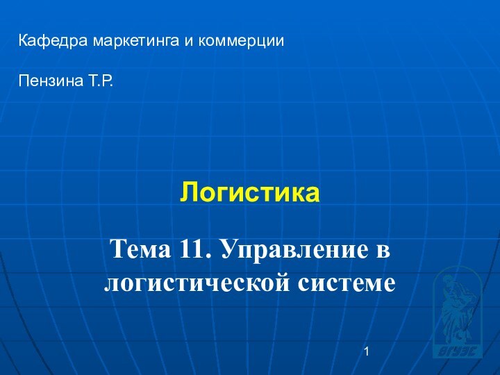 Логистика Кафедра маркетинга и коммерцииПензина Т.Р. Тема 11. Управление в логистической системе