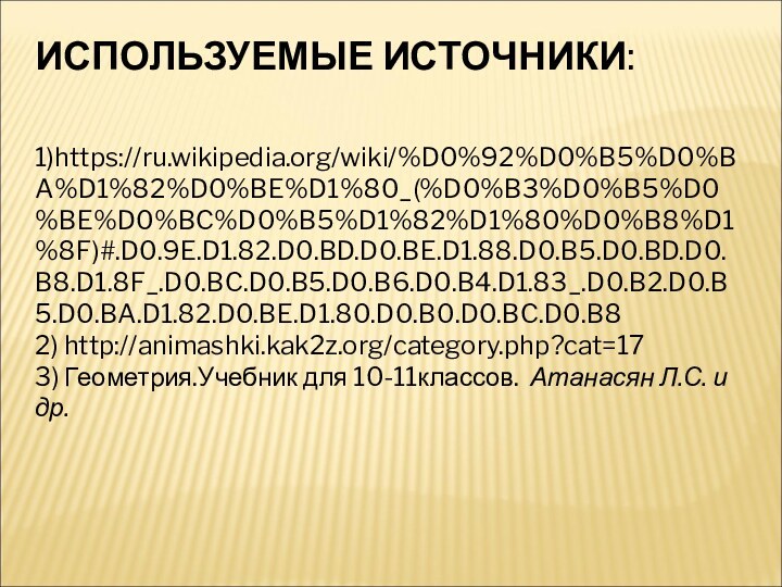 ИСПОЛЬЗУЕМЫЕ ИСТОЧНИКИ:1)https://ru.wikipedia.org/wiki/%D0%92%D0%B5%D0%BA%D1%82%D0%BE%D1%80_(%D0%B3%D0%B5%D0%BE%D0%BC%D0%B5%D1%82%D1%80%D0%B8%D1%8F)#.D0.9E.D1.82.D0.BD.D0.BE.D1.88.D0.B5.D0.BD.D0.B8.D1.8F_.D0.BC.D0.B5.D0.B6.D0.B4.D1.83_.D0.B2.D0.B5.D0.BA.D1.82.D0.BE.D1.80.D0.B0.D0.BC.D0.B82) http://animashki.kak2z.org/category.php?cat=173) Геометрия.Учебник для 10-11классов.  Атанасян Л.С. и др.