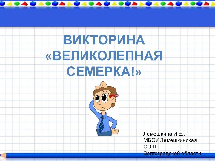 Викторина  «Великолепная семерка!»Лемешкина И.Е.,МБОУ Лемешкинская СОШВолгоградской области