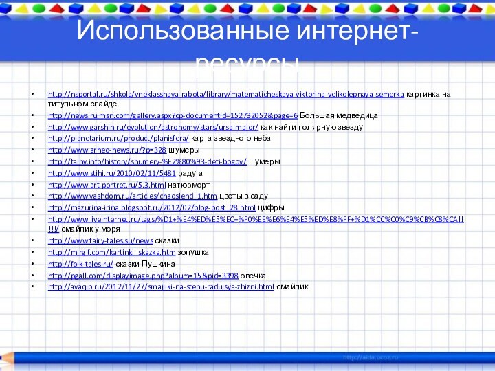 Использованные интернет-ресурсыhttp://nsportal.ru/shkola/vneklassnaya-rabota/library/matematicheskaya-viktorina-velikolepnaya-semerka картинка на титульном слайдеhttp://news.ru.msn.com/gallery.aspx?cp-documentid=152732052&page=6 Большая медведицаhttp://www.garshin.ru/evolution/astronomy/stars/ursa-major/ как найти полярную звездуhttp://planetarium.ru/product/planisfera/