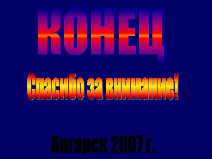 Ангарск 2007 г.Спасибо за внимание!КОНЕЦ