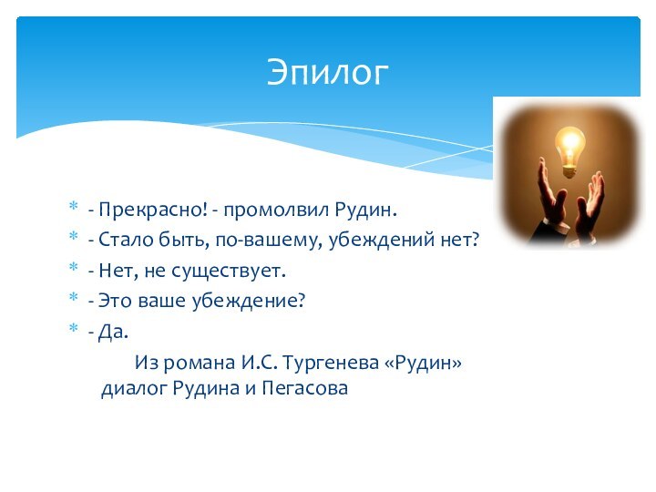 - Прекрасно! - промолвил Рудин.- Стало быть, по-вашему, убеждений нет?- Нет, не