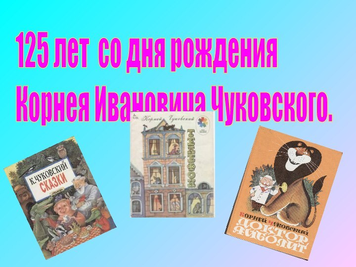 125 лет со дня рождения  Корнея Ивановича Чуковского.