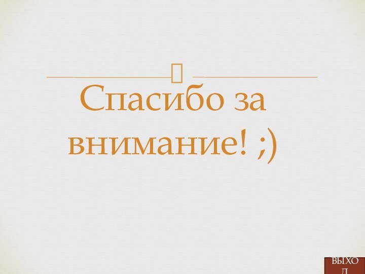 Спасибо за внимание! ;)ВЫХОД