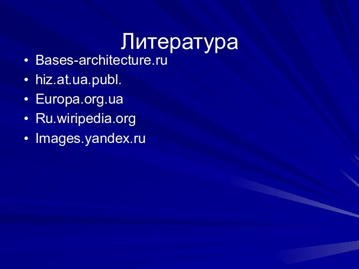Литература Bases-architecture.ruhiz.at.ua.publ.Europa.org.uaRu.wiripedia.orgImages.yandex.ru