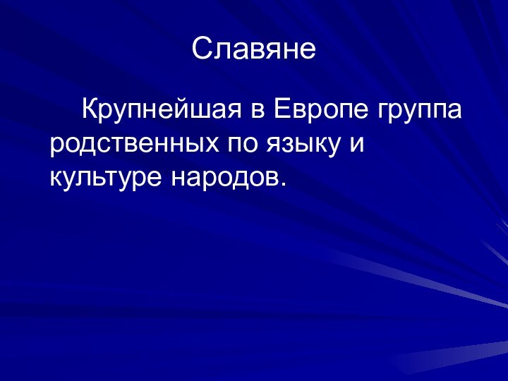 Славяне		Крупнейшая в Европе группа родственных по языку и культуре народов.