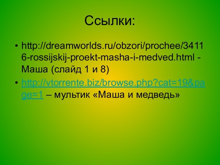 Ссылки:http://dreamworlds.ru/obzori/prochee/34116-rossijskij-proekt-masha-i-medved.html - Маша (слайд 1 и 8)http://vtorrente.biz/browse.php?cat=19&page=1 – мультик «Маша и медведь»