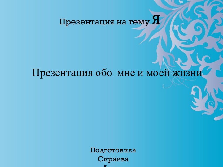 Презентация обо мне и моей жизни  Презентация на тему ЯПодготовила Сираева Дарья