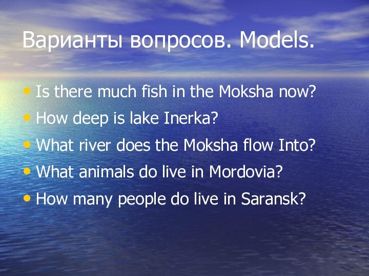 Варианты вопросов. Models.Is there much fish in the Moksha now? How deep