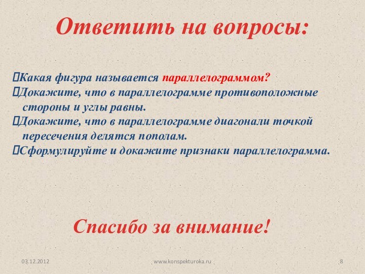 03.12.2012Ответить на вопросы:www.konspekturoka.ruСпасибо за внимание!Какая фигура называется параллелограммом?Докажите, что в параллелограмме противоположные