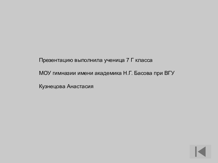 Презентацию выполнила ученица 7 Г класса МОУ гимназии имени академика Н.Г. Басова при ВГУКузнецова Анастасия