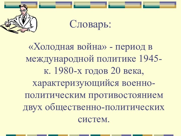 Словарь:«Холодная война» - период в международной политике 1945-к. 1980-х годов 20 века,