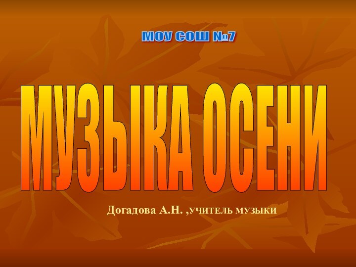 Догадова А.Н. ,УЧИТЕЛЬ МУЗЫКИМУЗЫКА ОСЕНИМОУ СОШ №7