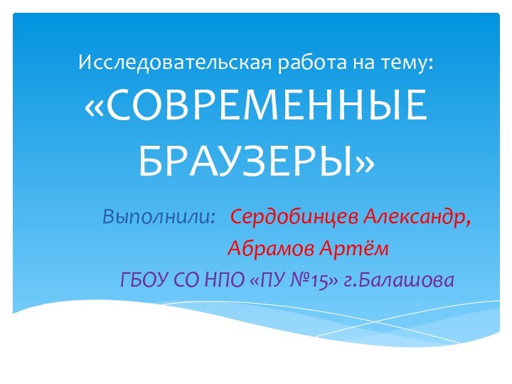 Исследовательская работа на тему: «СОВРЕМЕННЫЕ БРАУЗЕРЫ»Выполнили:  Сердобинцев Александр,