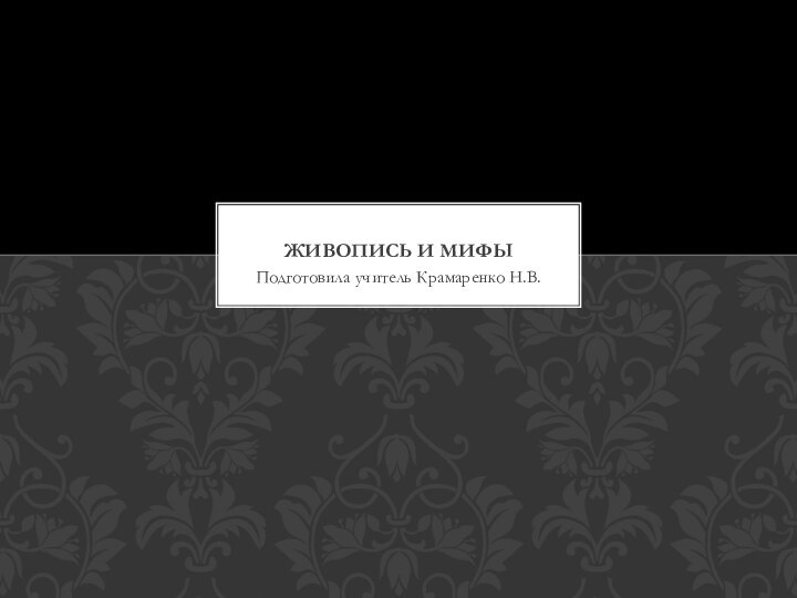 Подготовила учитель Крамаренко Н.В.ЖИВОПИСЬ И МИФЫ