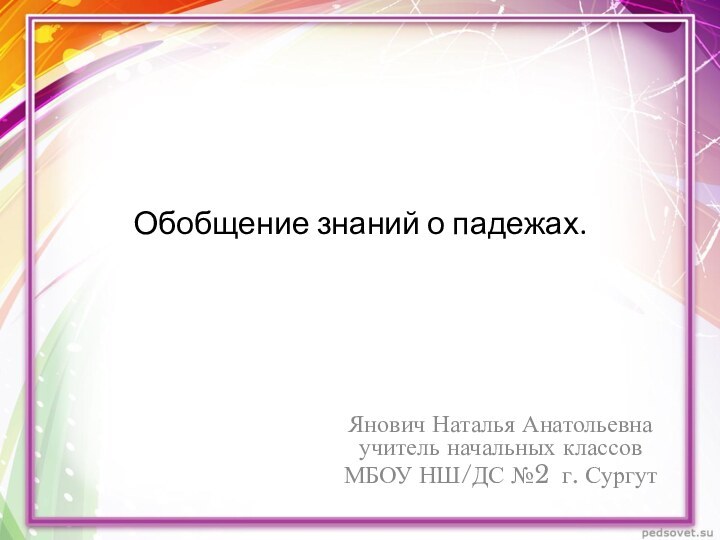 Обобщение знаний о падежах. Янович Наталья Анатольевна   учитель начальных классов