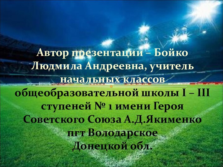 Автор презентации – Бойко Людмила Андреевна, учитель начальных классов общеобразовательной школы І